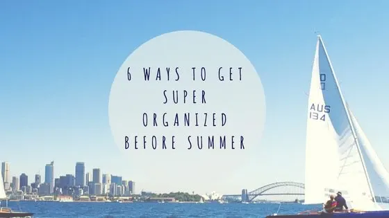 6 Ways To Get Super Organized Before Summer
